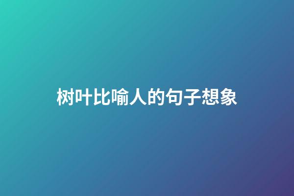 树叶比喻人的句子想象
