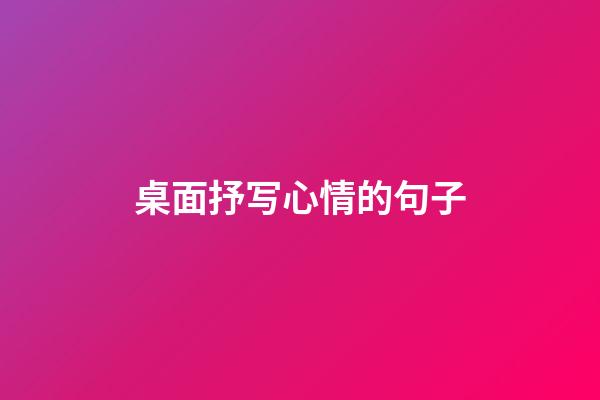 桌面抒写心情的句子