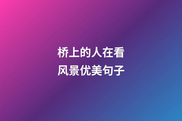 桥上的人在看风景优美句子