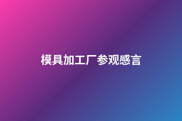 模具加工厂参观感言