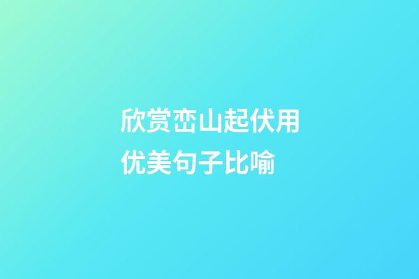 欣赏峦山起伏用优美句子比喻
