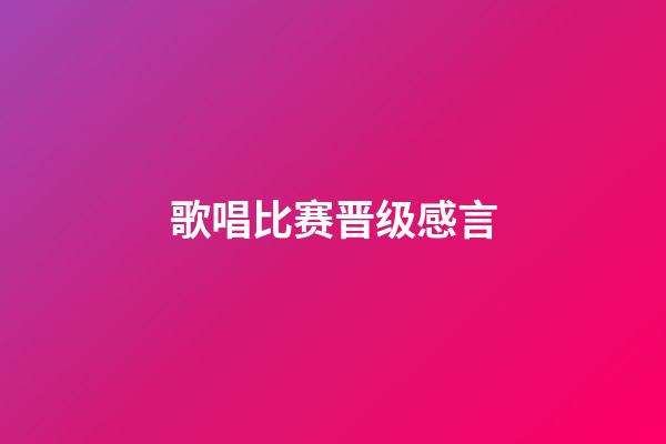 歌唱比赛晋级感言
