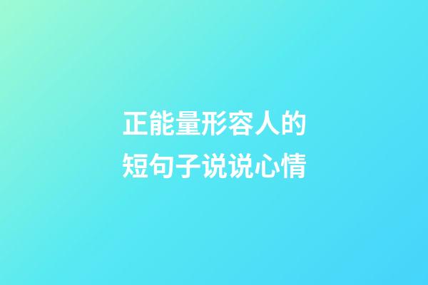 正能量形容人的短句子说说心情