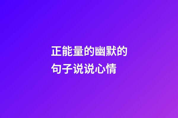正能量的幽默的句子说说心情