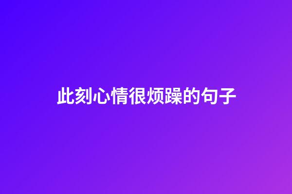 此刻心情很烦躁的句子
