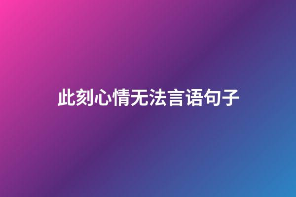 此刻心情无法言语句子