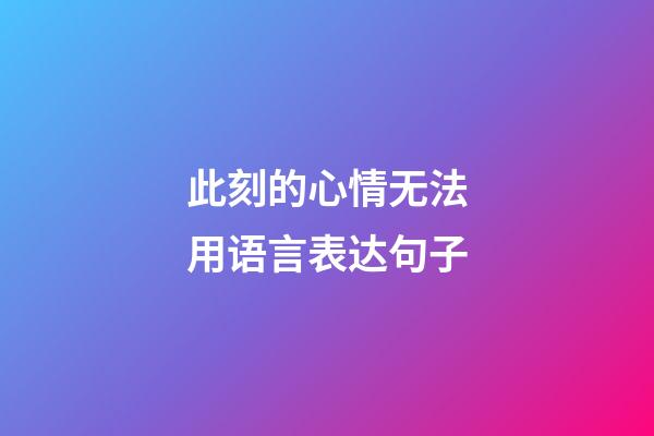此刻的心情无法用语言表达句子