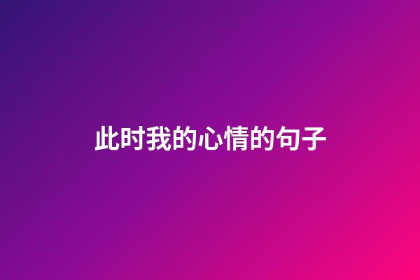 此时我的心情的句子