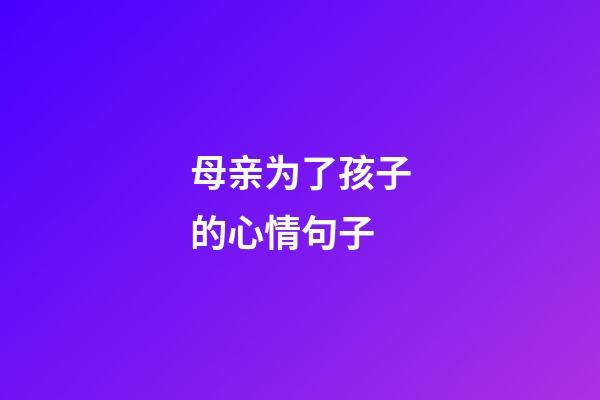 母亲为了孩子的心情句子