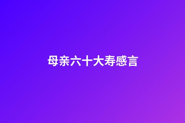 母亲六十大寿感言
