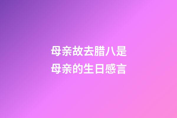 母亲故去腊八是母亲的生日感言