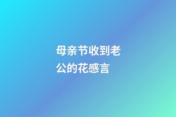 母亲节收到老公的花感言