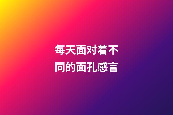 每天面对着不同的面孔感言