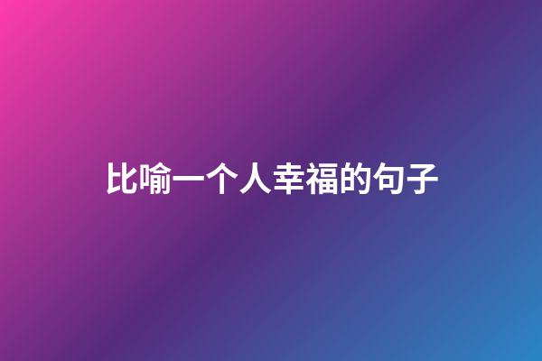 比喻一个人幸福的句子