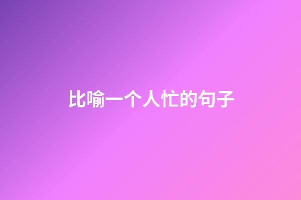 比喻一个人忙的句子