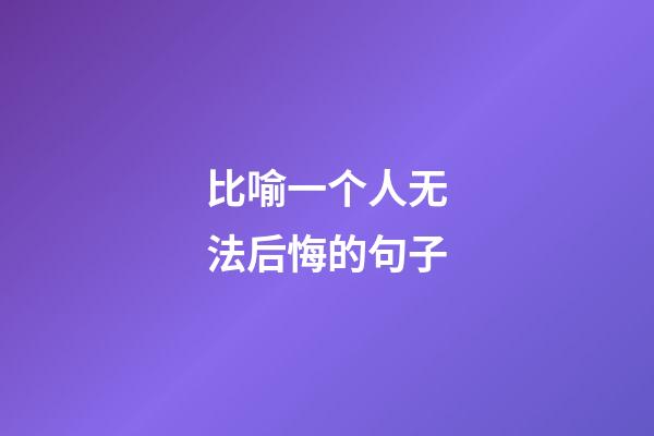比喻一个人无法后悔的句子
