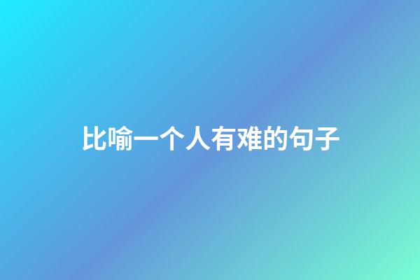 比喻一个人有难的句子