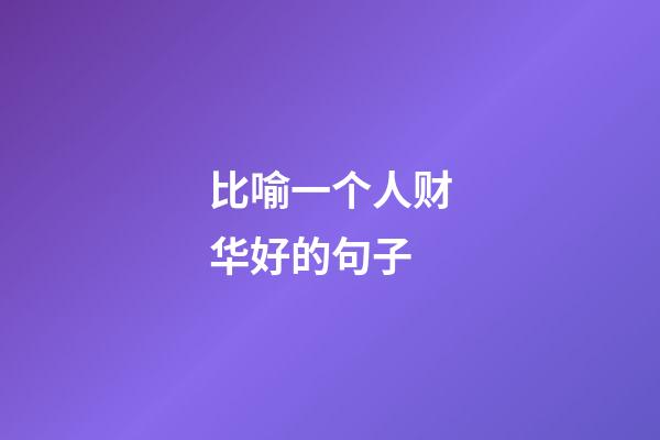 比喻一个人财华好的句子