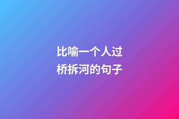 比喻一个人过桥拆河的句子