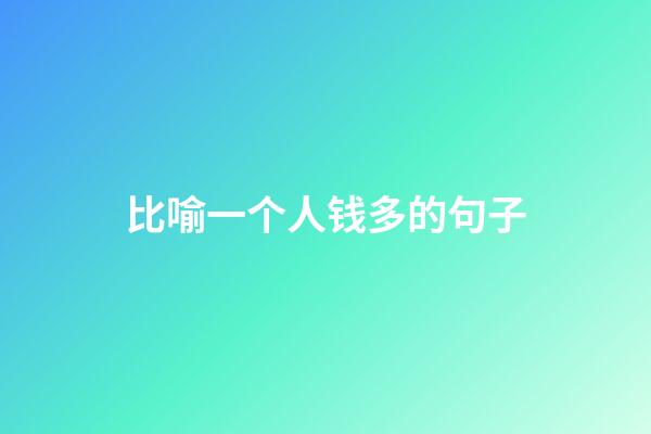比喻一个人钱多的句子