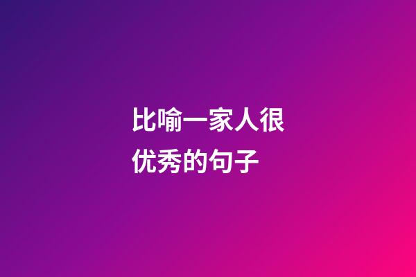 比喻一家人很优秀的句子