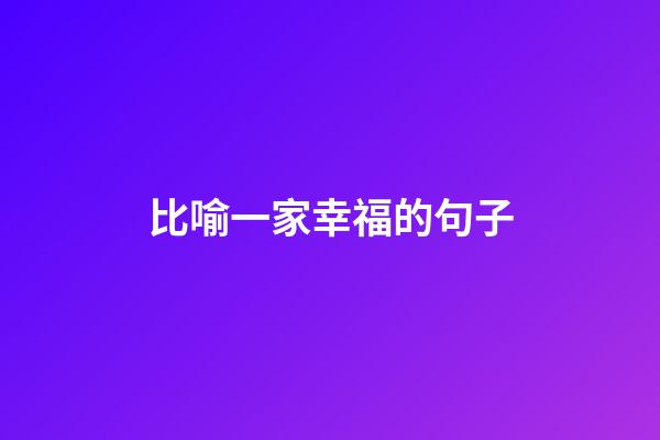 比喻一家幸福的句子