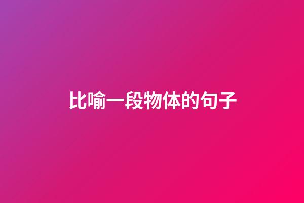 比喻一段物体的句子
