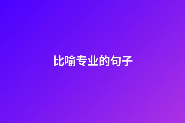比喻专业的句子