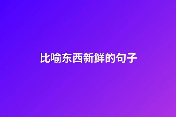 比喻东西新鲜的句子