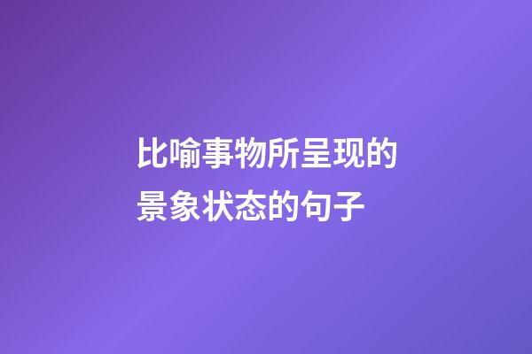 比喻事物所呈现的景象状态的句子