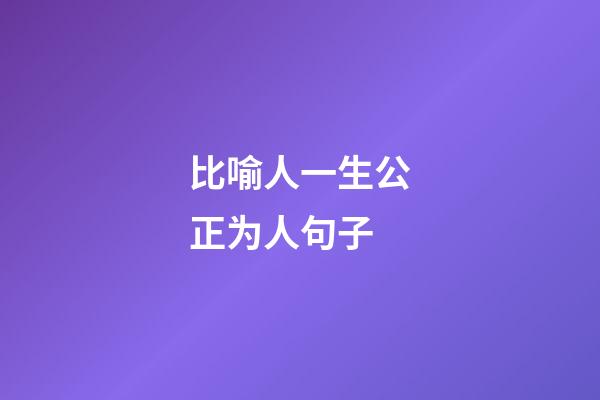 比喻人一生公正为人句子
