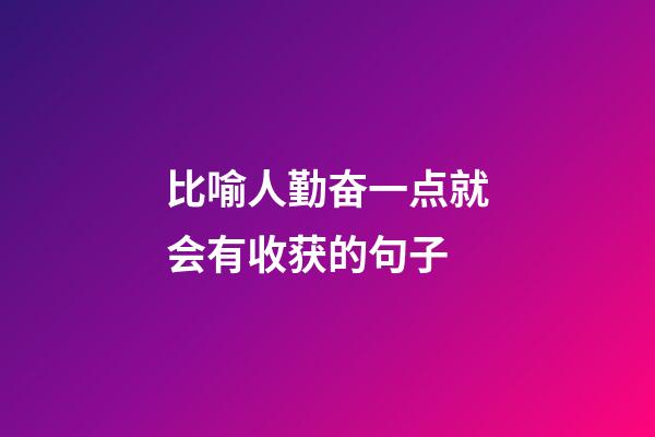 比喻人勤奋一点就会有收获的句子