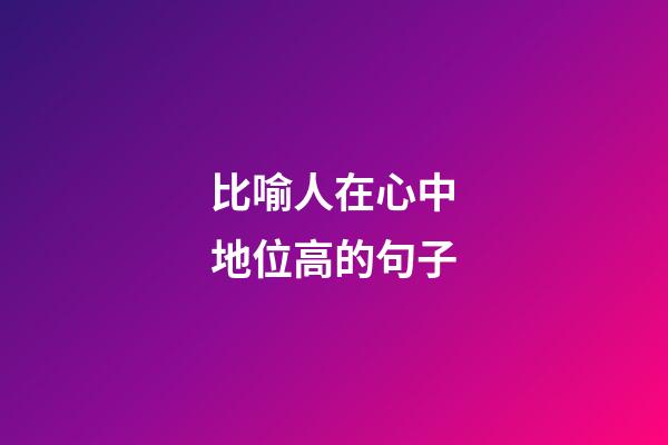 比喻人在心中地位高的句子