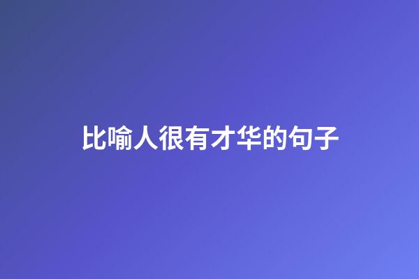 比喻人很有才华的句子