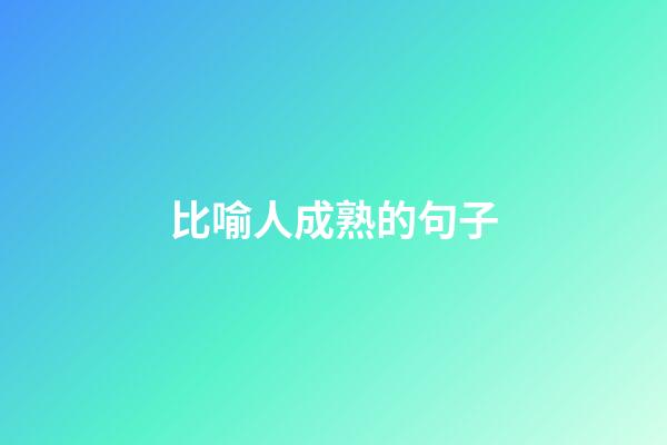 比喻人成熟的句子