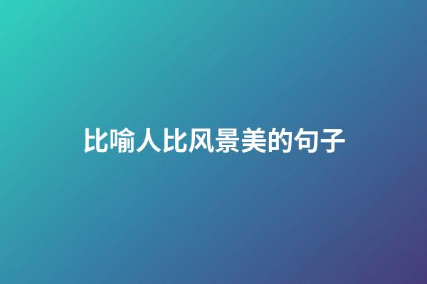 比喻人比风景美的句子