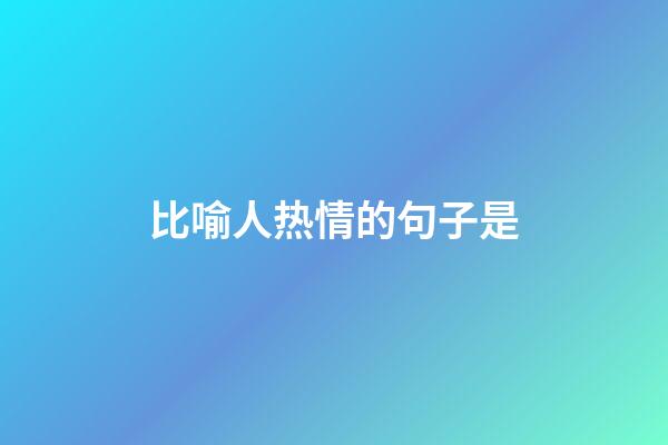 比喻人热情的句子是