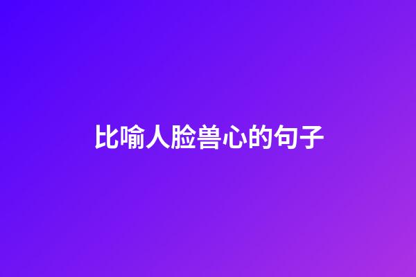 比喻人脸兽心的句子