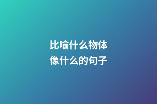 比喻什么物体像什么的句子