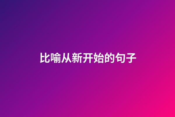 比喻从新开始的句子