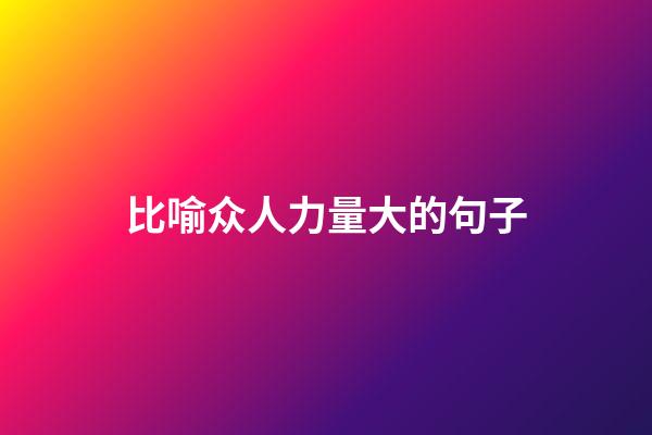 比喻众人力量大的句子