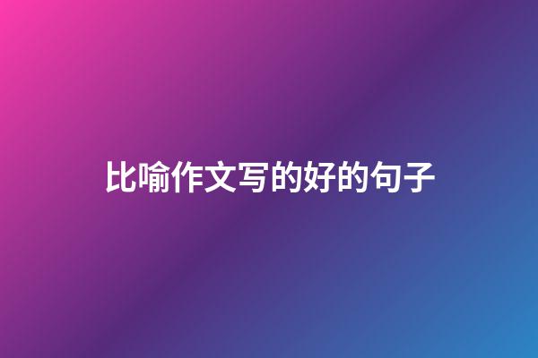 比喻作文写的好的句子