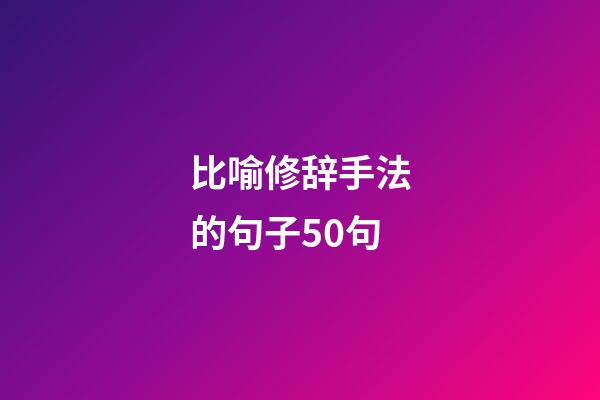 比喻修辞手法的句子50句