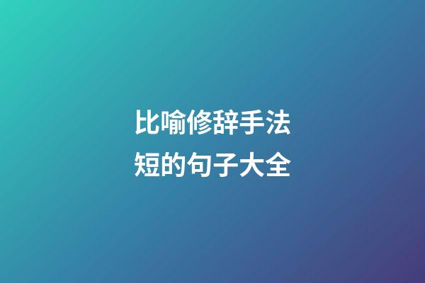 比喻修辞手法短的句子大全