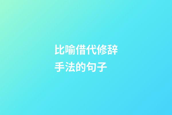 比喻借代修辞手法的句子