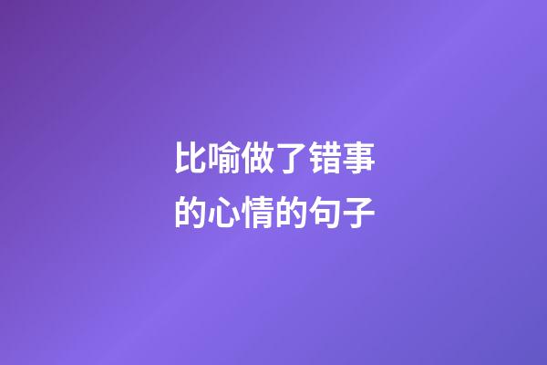 比喻做了错事的心情的句子