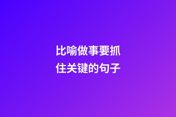 比喻做事要抓住关键的句子