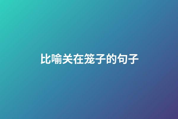比喻关在笼子的句子