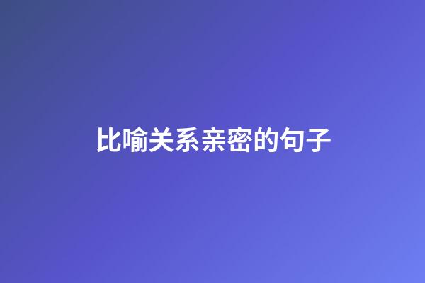 比喻关系亲密的句子