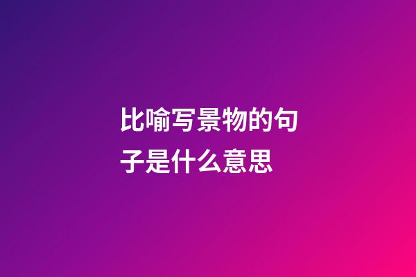 比喻写景物的句子是什么意思